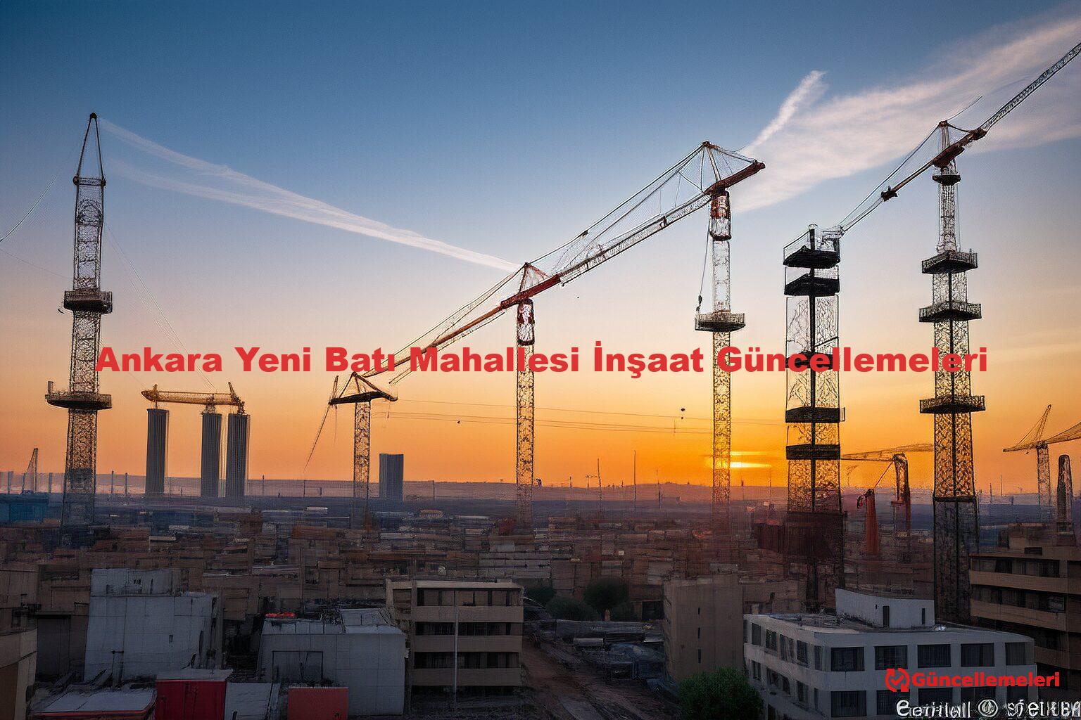 Ankara Yeni Batı Mahallesi İnşaat Güncellemeleri