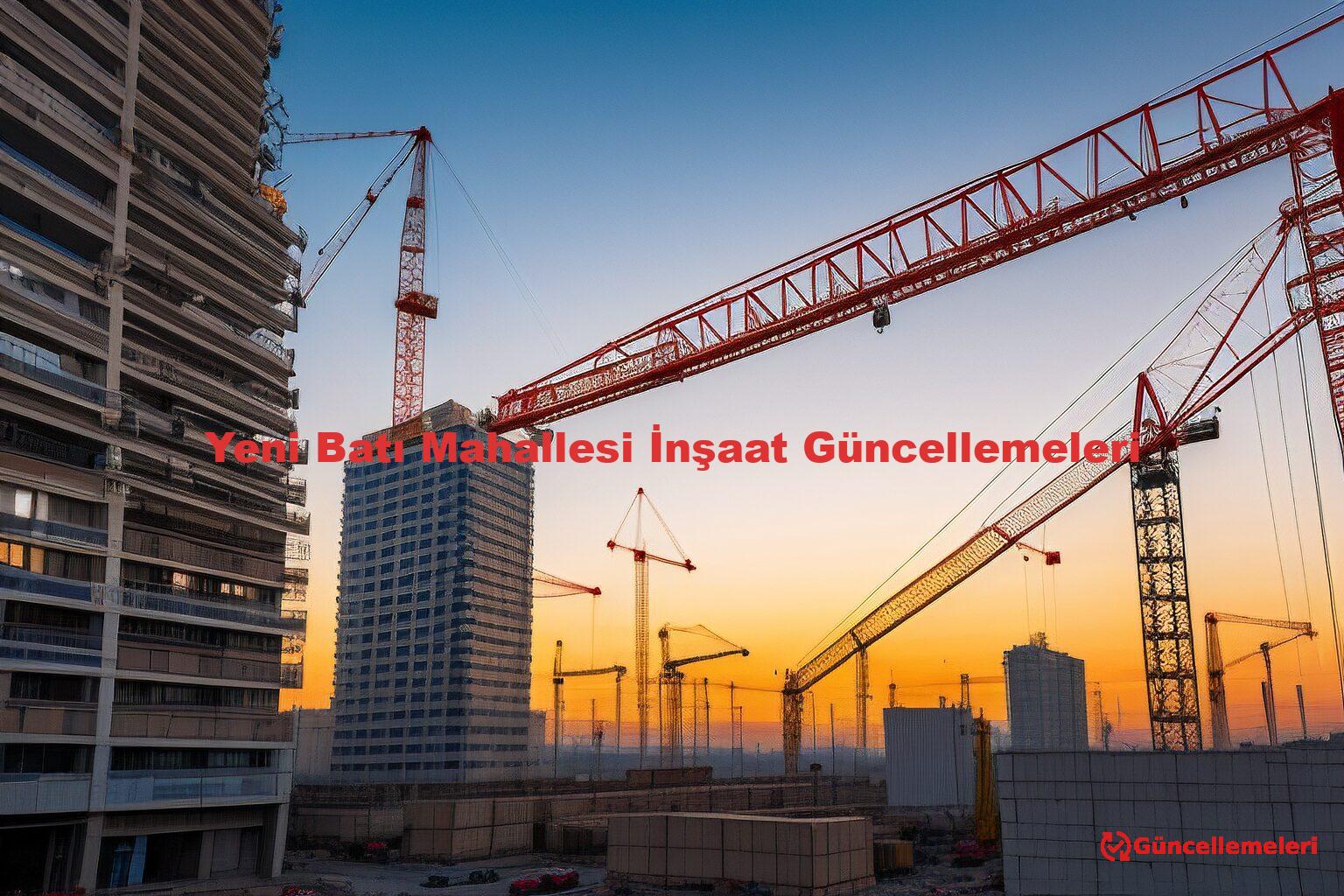 Yeni Batı Mahallesi İnşaat Güncellemeleri