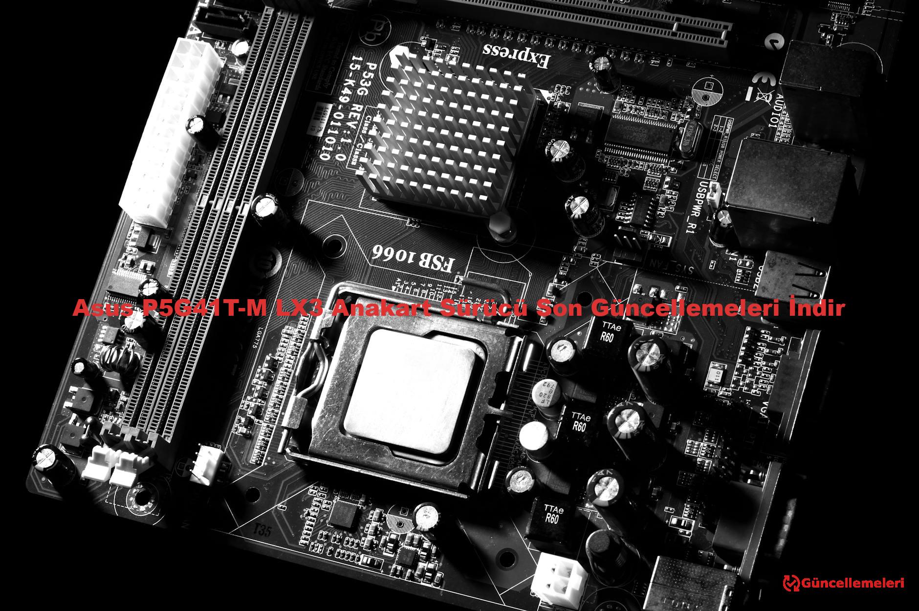 Asus P5G41T-M LX3 Anakart Sürücü Son Güncellemeleri İndir