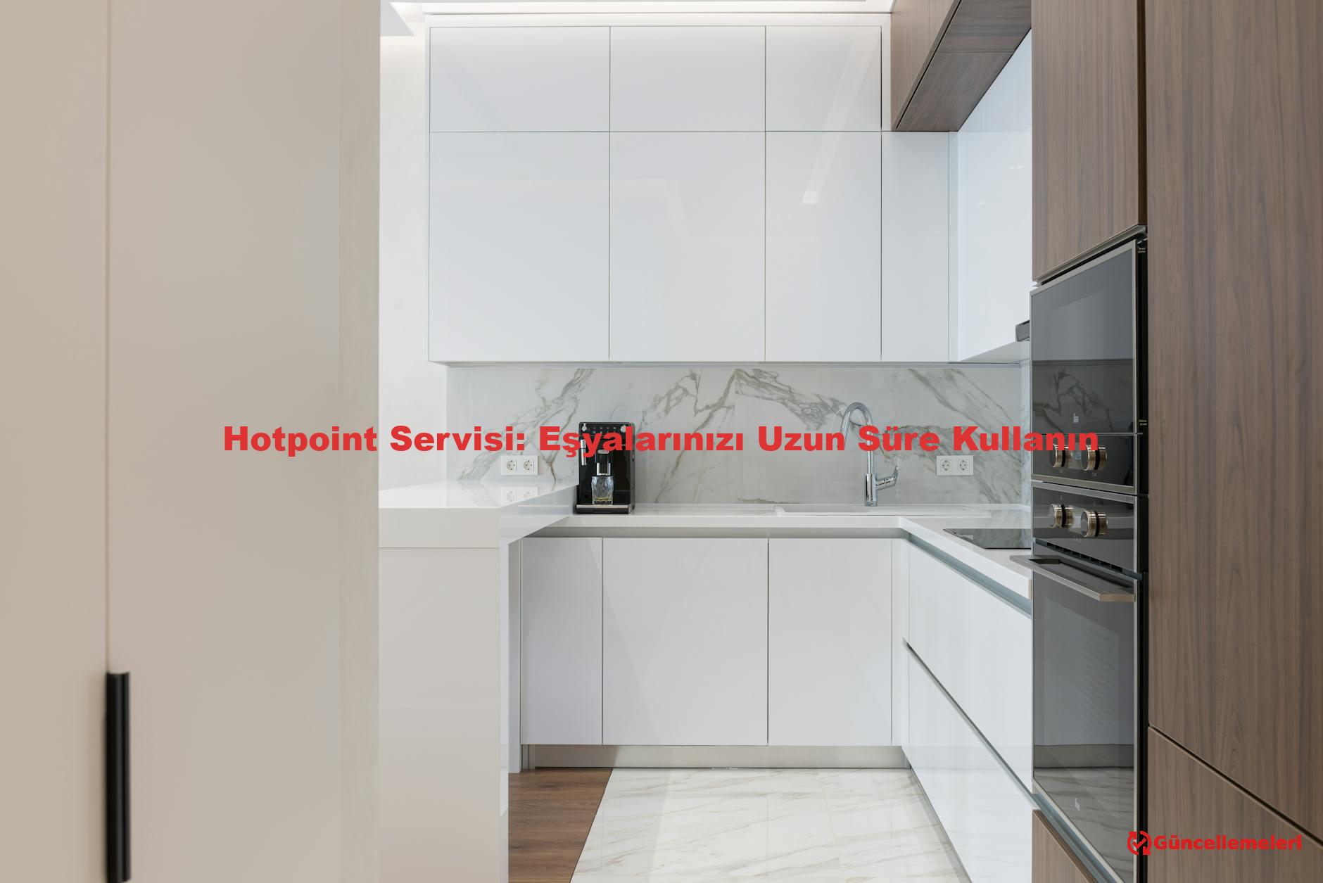 Hotpoint Servisi: Eşyalarınızı Uzun Süre Kullanın