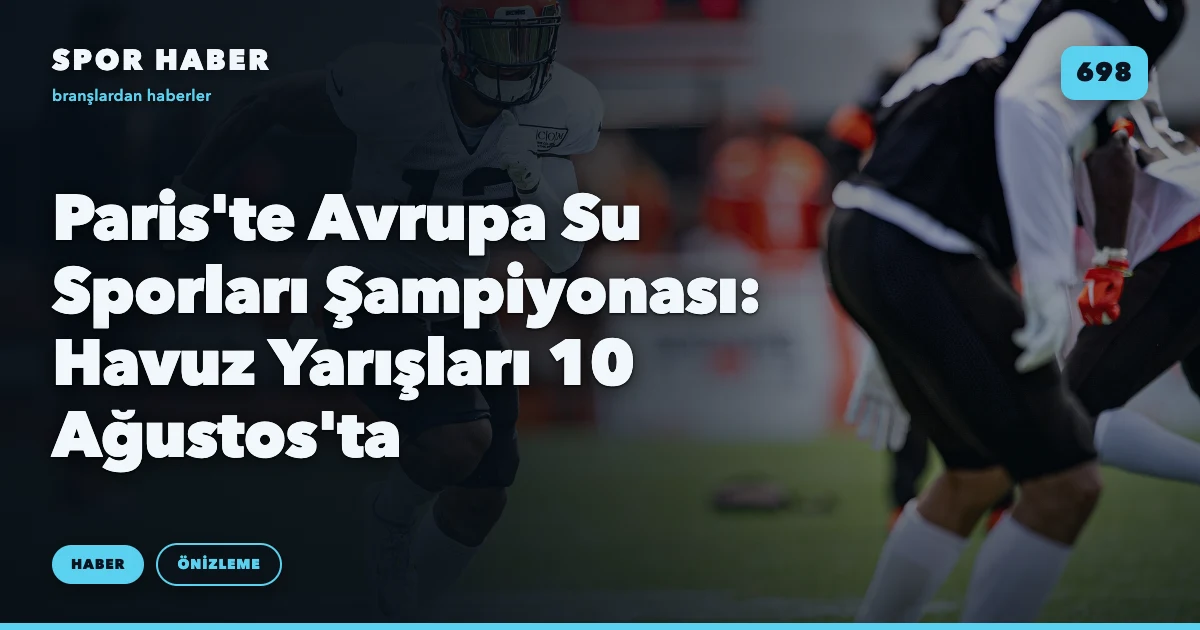 Paris'te Avrupa Su Sporları Şampiyonası: Havuz Yarışları 10 Ağustos'ta
